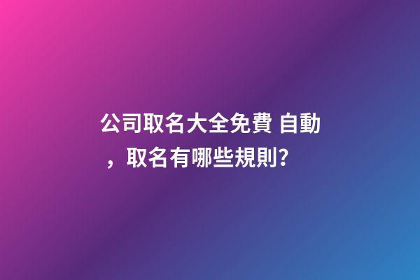 公司取名大全免費 自動，取名有哪些規則？